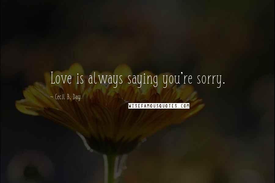 Cecil B. Day Quotes: Love is always saying you're sorry.