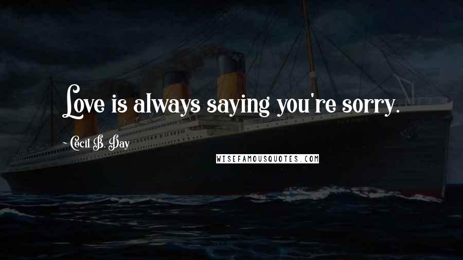 Cecil B. Day Quotes: Love is always saying you're sorry.