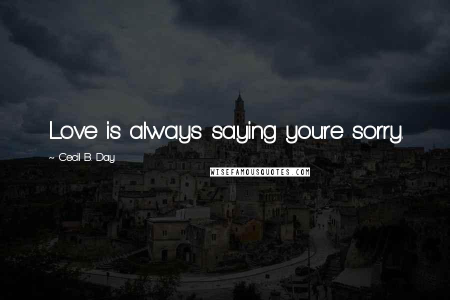 Cecil B. Day Quotes: Love is always saying you're sorry.