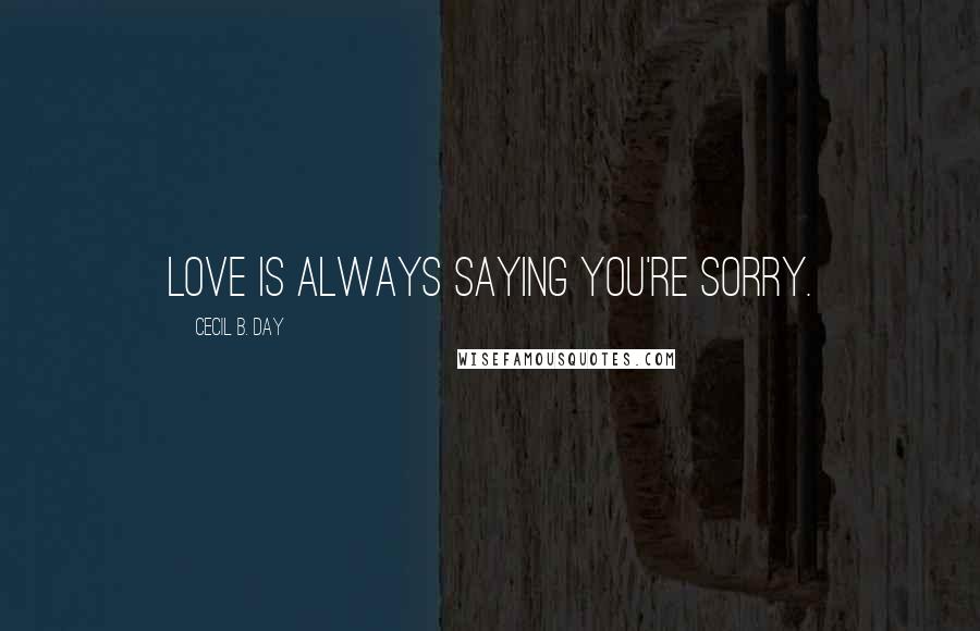 Cecil B. Day Quotes: Love is always saying you're sorry.