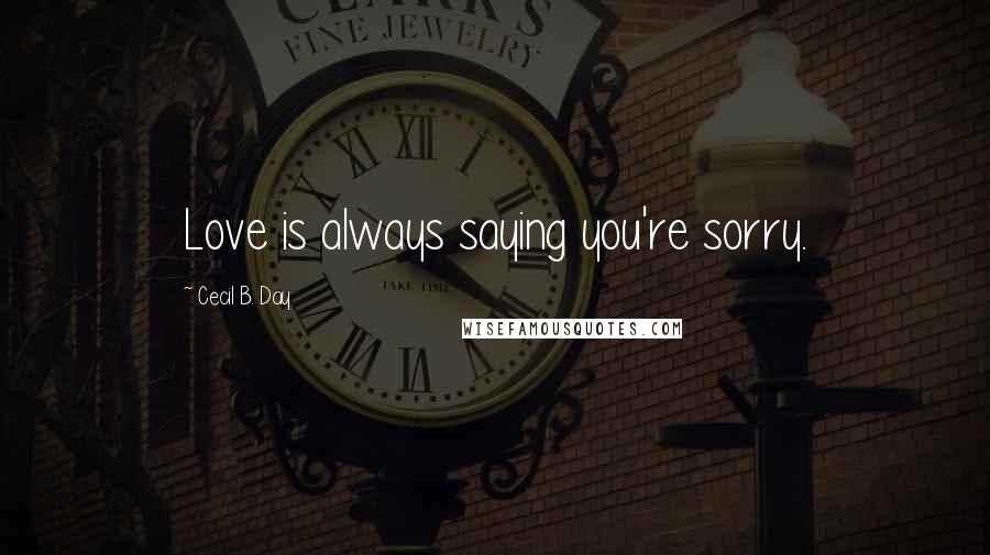 Cecil B. Day Quotes: Love is always saying you're sorry.