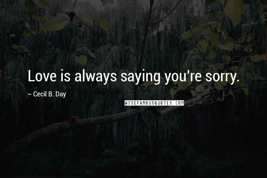 Cecil B. Day Quotes: Love is always saying you're sorry.