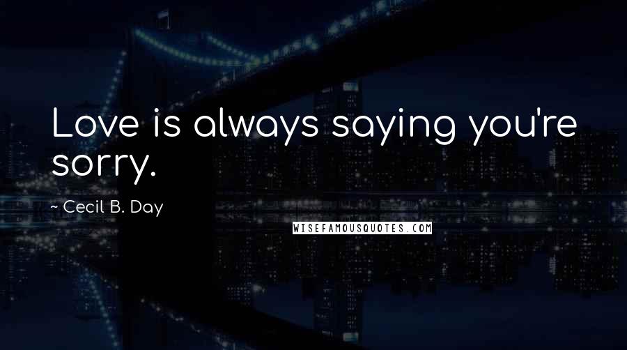 Cecil B. Day Quotes: Love is always saying you're sorry.