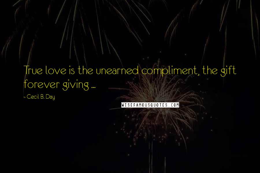 Cecil B. Day Quotes: True love is the unearned compliment, the gift forever giving ...