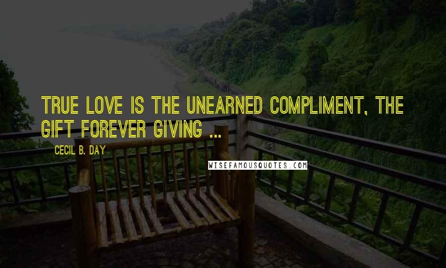 Cecil B. Day Quotes: True love is the unearned compliment, the gift forever giving ...