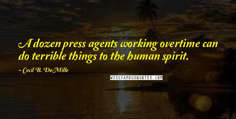Cecil B. DeMille Quotes: A dozen press agents working overtime can do terrible things to the human spirit.