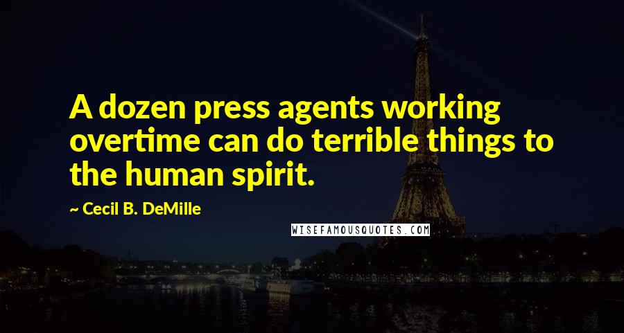 Cecil B. DeMille Quotes: A dozen press agents working overtime can do terrible things to the human spirit.