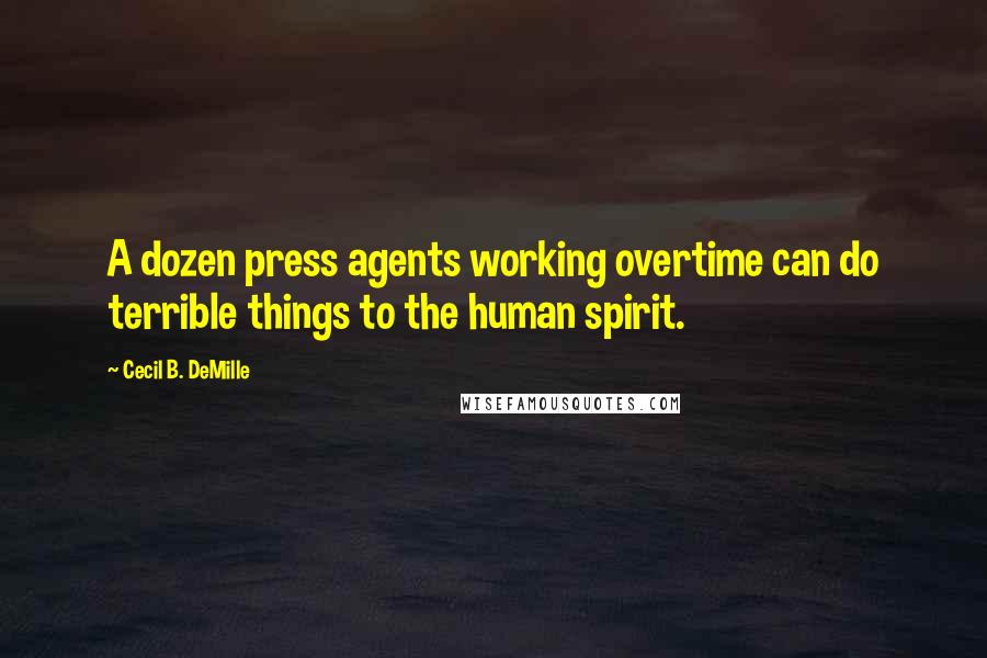 Cecil B. DeMille Quotes: A dozen press agents working overtime can do terrible things to the human spirit.