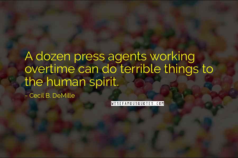 Cecil B. DeMille Quotes: A dozen press agents working overtime can do terrible things to the human spirit.