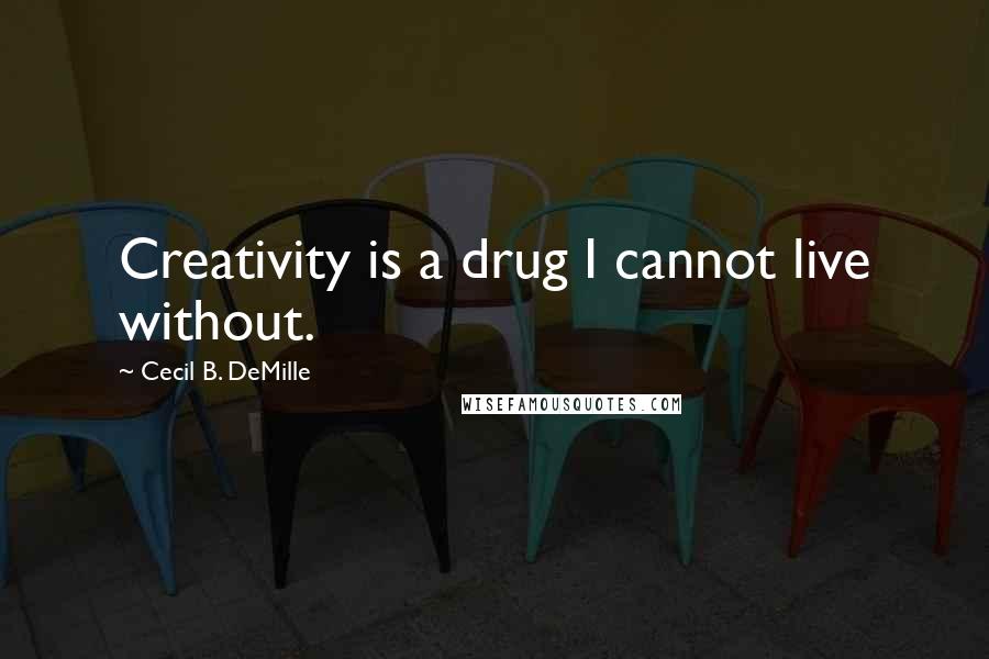 Cecil B. DeMille Quotes: Creativity is a drug I cannot live without.