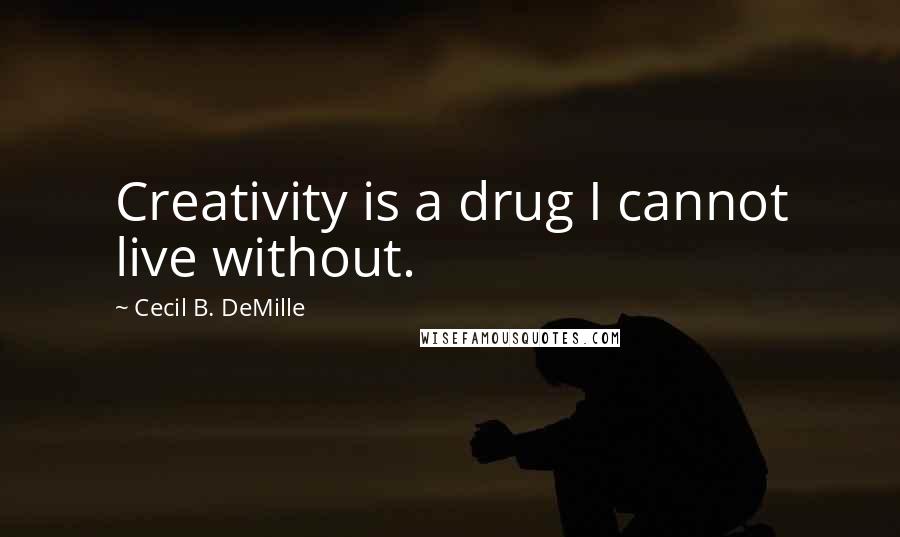 Cecil B. DeMille Quotes: Creativity is a drug I cannot live without.