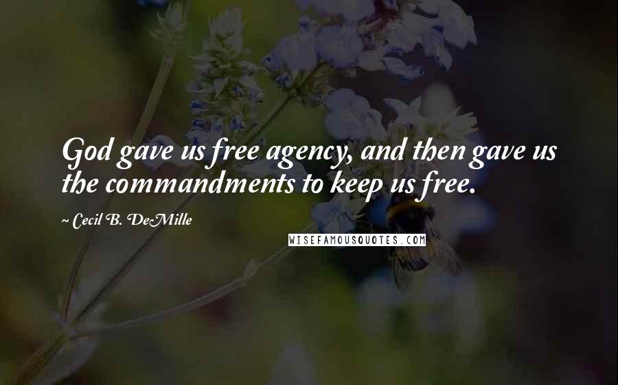 Cecil B. DeMille Quotes: God gave us free agency, and then gave us the commandments to keep us free.