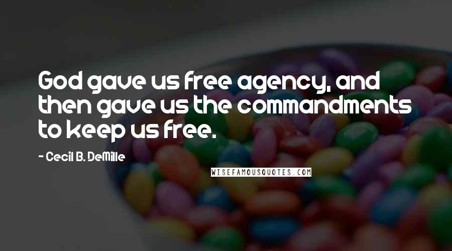 Cecil B. DeMille Quotes: God gave us free agency, and then gave us the commandments to keep us free.