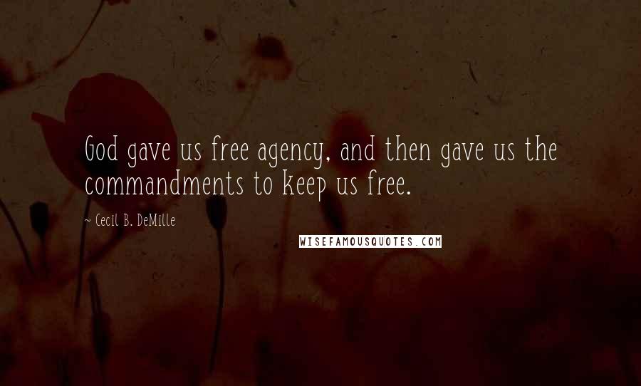 Cecil B. DeMille Quotes: God gave us free agency, and then gave us the commandments to keep us free.