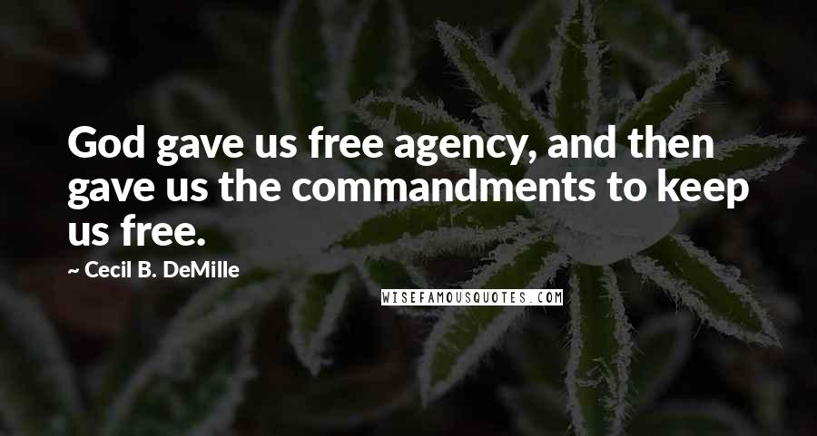 Cecil B. DeMille Quotes: God gave us free agency, and then gave us the commandments to keep us free.