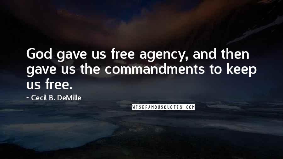 Cecil B. DeMille Quotes: God gave us free agency, and then gave us the commandments to keep us free.