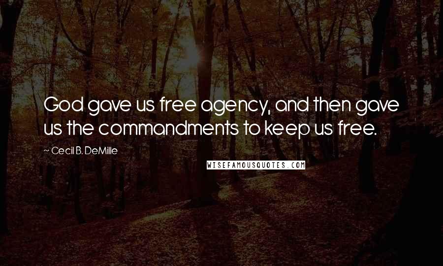 Cecil B. DeMille Quotes: God gave us free agency, and then gave us the commandments to keep us free.