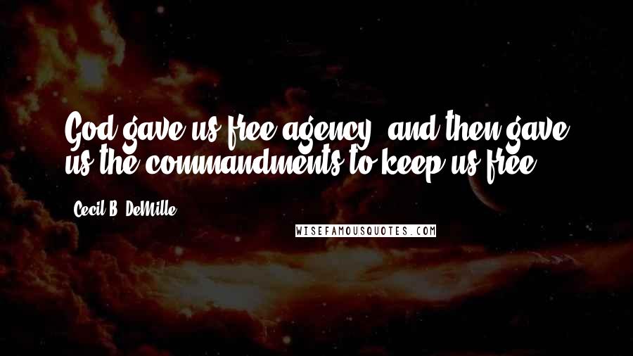 Cecil B. DeMille Quotes: God gave us free agency, and then gave us the commandments to keep us free.