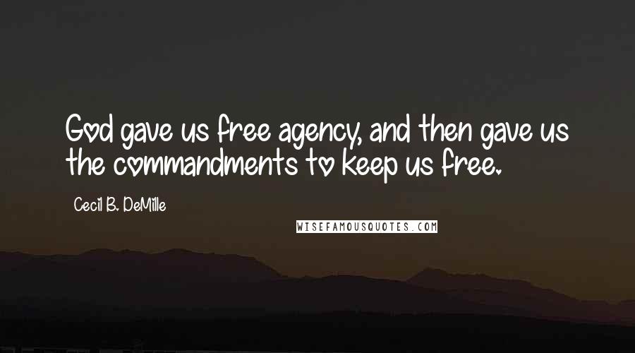 Cecil B. DeMille Quotes: God gave us free agency, and then gave us the commandments to keep us free.