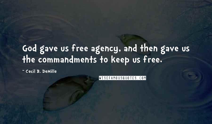 Cecil B. DeMille Quotes: God gave us free agency, and then gave us the commandments to keep us free.
