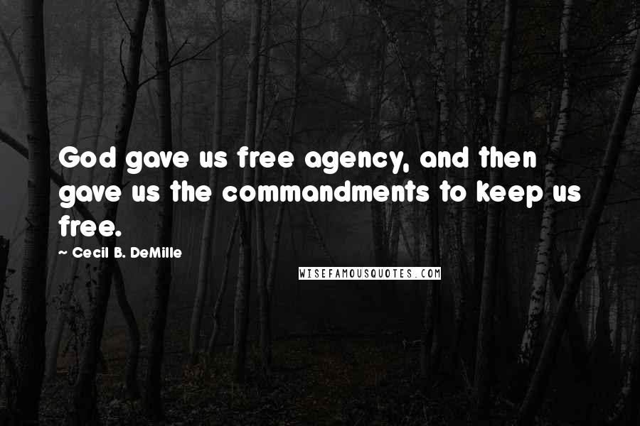 Cecil B. DeMille Quotes: God gave us free agency, and then gave us the commandments to keep us free.