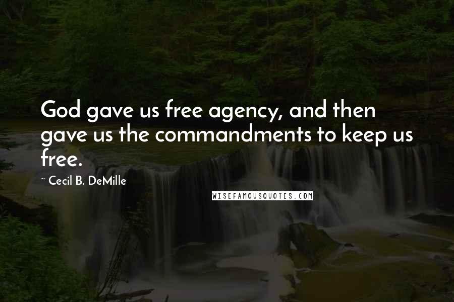 Cecil B. DeMille Quotes: God gave us free agency, and then gave us the commandments to keep us free.