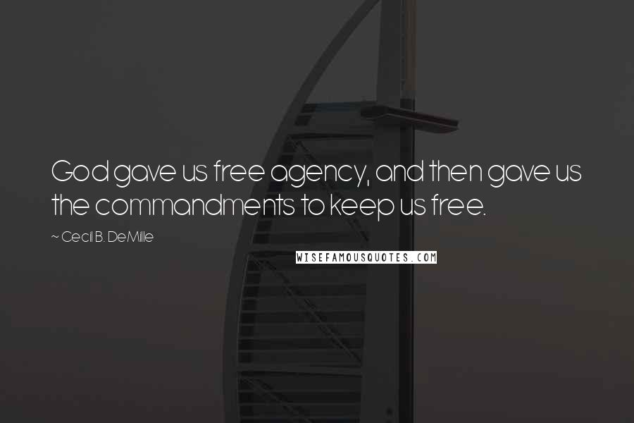 Cecil B. DeMille Quotes: God gave us free agency, and then gave us the commandments to keep us free.