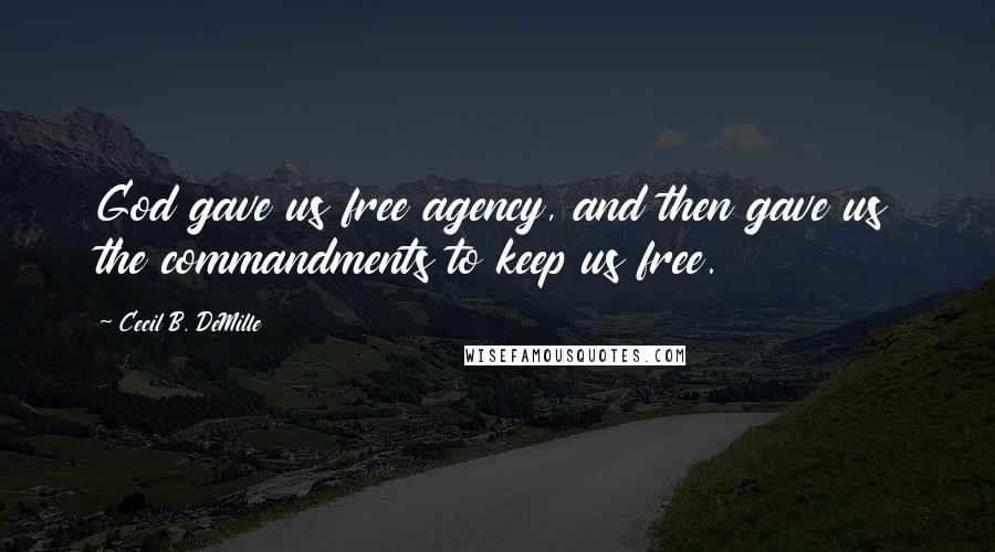 Cecil B. DeMille Quotes: God gave us free agency, and then gave us the commandments to keep us free.