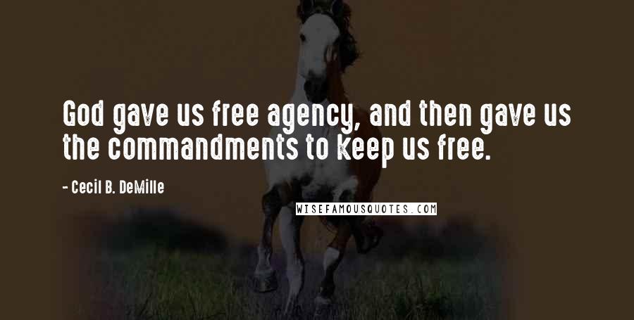 Cecil B. DeMille Quotes: God gave us free agency, and then gave us the commandments to keep us free.