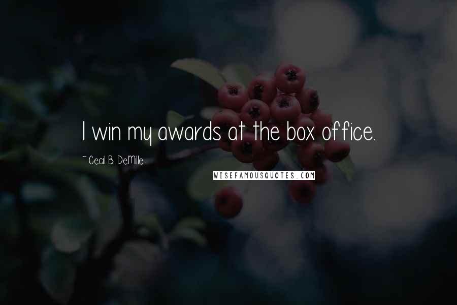 Cecil B. DeMille Quotes: I win my awards at the box office.