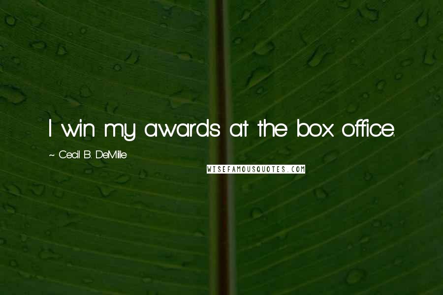 Cecil B. DeMille Quotes: I win my awards at the box office.