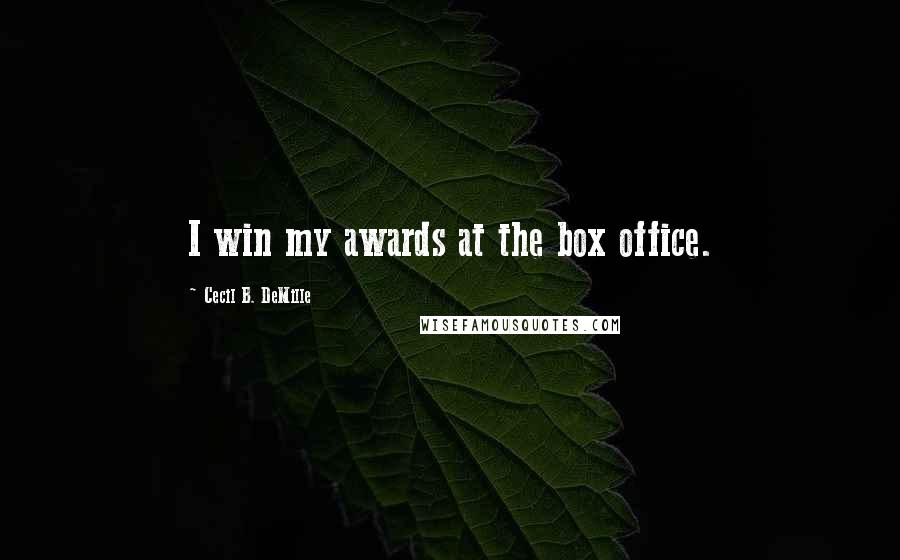 Cecil B. DeMille Quotes: I win my awards at the box office.