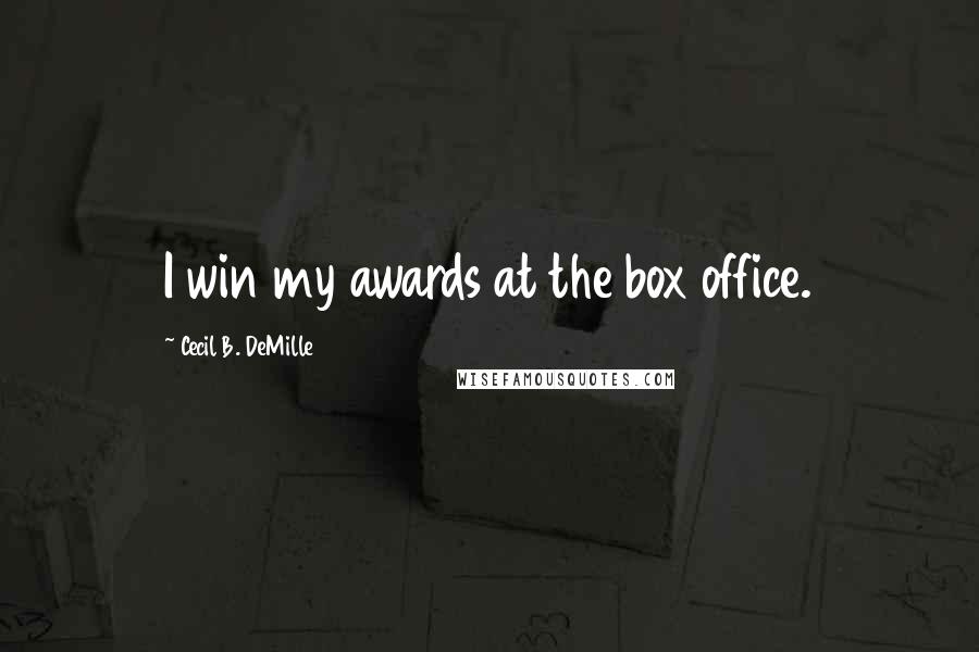 Cecil B. DeMille Quotes: I win my awards at the box office.