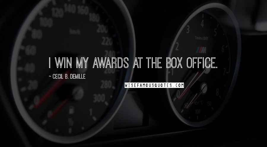 Cecil B. DeMille Quotes: I win my awards at the box office.