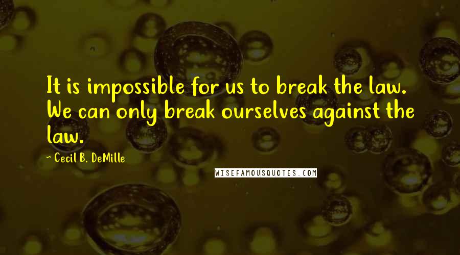 Cecil B. DeMille Quotes: It is impossible for us to break the law. We can only break ourselves against the law.