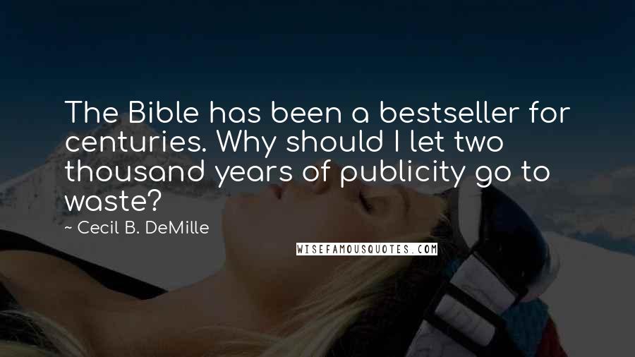 Cecil B. DeMille Quotes: The Bible has been a bestseller for centuries. Why should I let two thousand years of publicity go to waste?