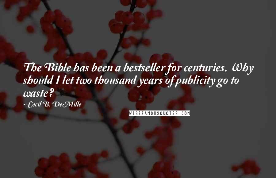 Cecil B. DeMille Quotes: The Bible has been a bestseller for centuries. Why should I let two thousand years of publicity go to waste?