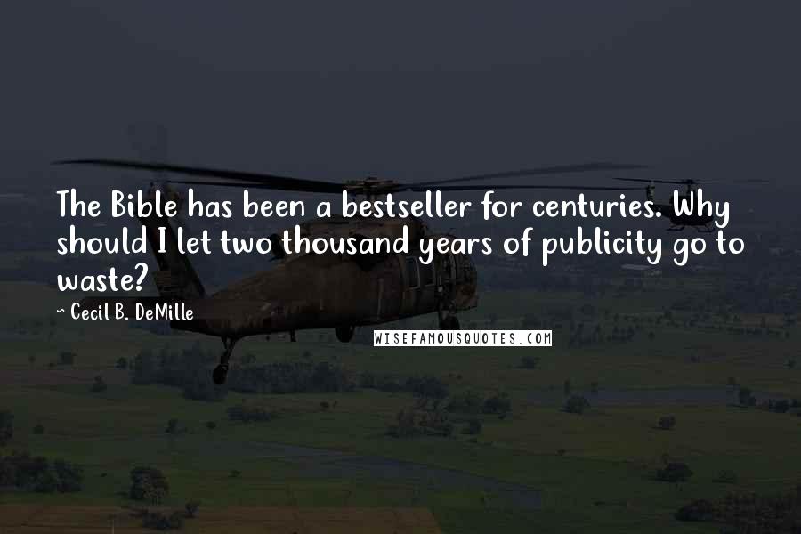 Cecil B. DeMille Quotes: The Bible has been a bestseller for centuries. Why should I let two thousand years of publicity go to waste?