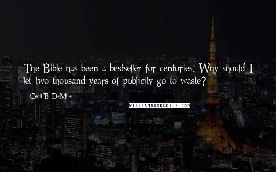 Cecil B. DeMille Quotes: The Bible has been a bestseller for centuries. Why should I let two thousand years of publicity go to waste?