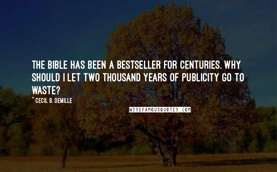 Cecil B. DeMille Quotes: The Bible has been a bestseller for centuries. Why should I let two thousand years of publicity go to waste?