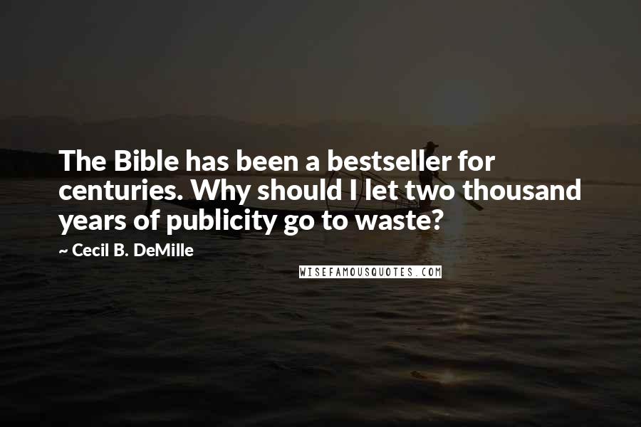 Cecil B. DeMille Quotes: The Bible has been a bestseller for centuries. Why should I let two thousand years of publicity go to waste?