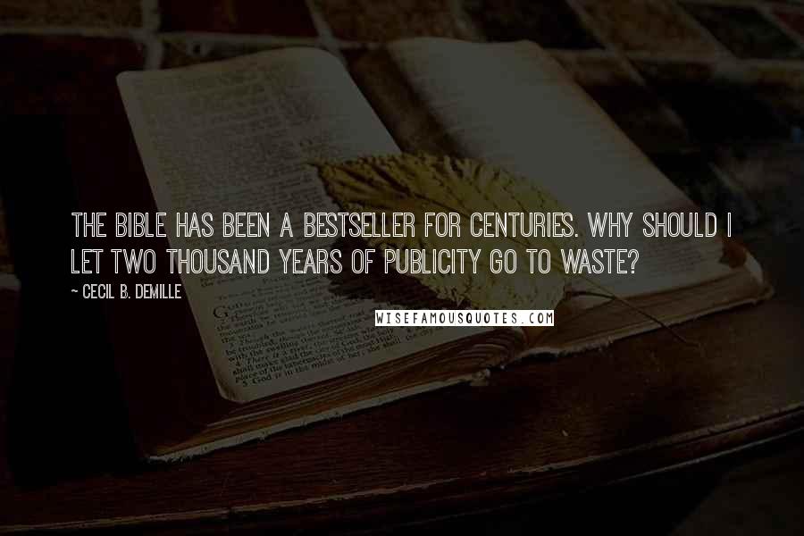 Cecil B. DeMille Quotes: The Bible has been a bestseller for centuries. Why should I let two thousand years of publicity go to waste?