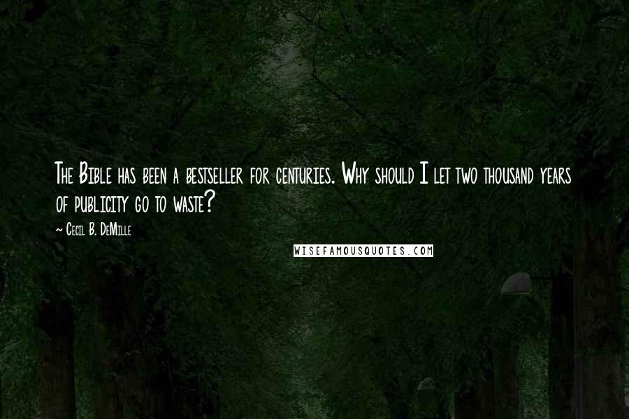 Cecil B. DeMille Quotes: The Bible has been a bestseller for centuries. Why should I let two thousand years of publicity go to waste?