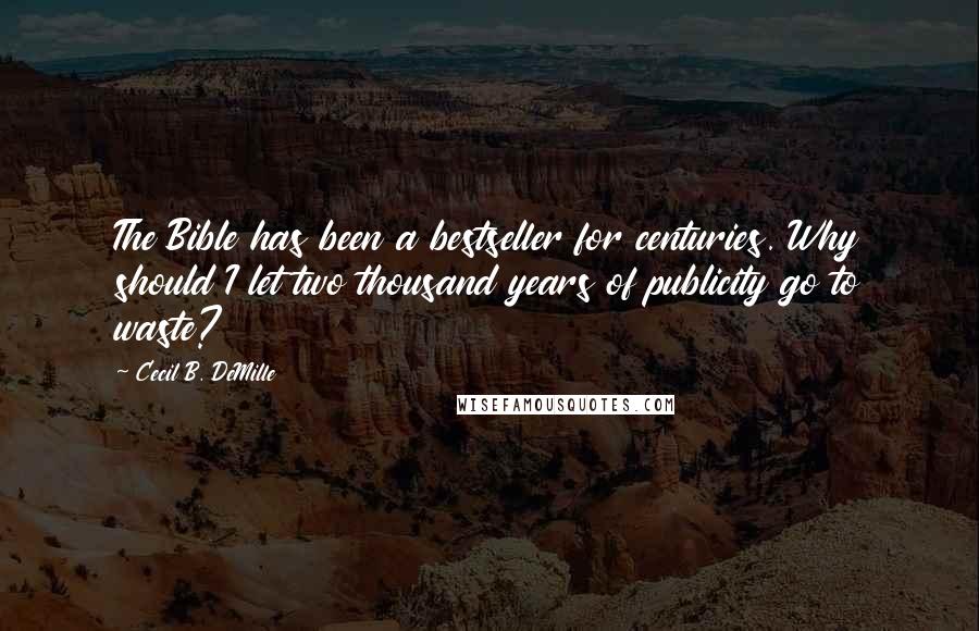 Cecil B. DeMille Quotes: The Bible has been a bestseller for centuries. Why should I let two thousand years of publicity go to waste?