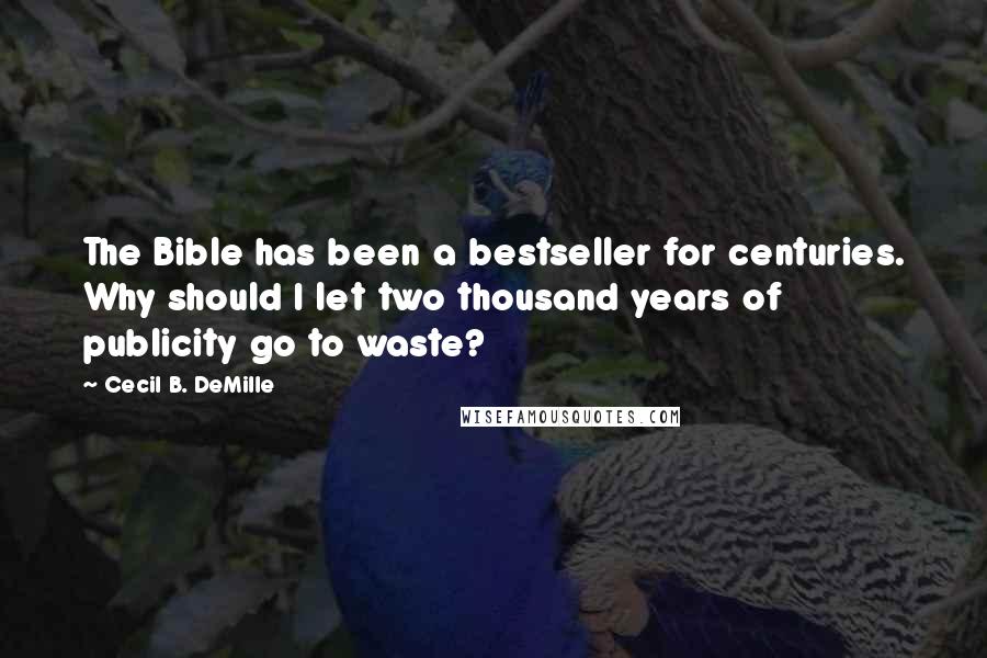 Cecil B. DeMille Quotes: The Bible has been a bestseller for centuries. Why should I let two thousand years of publicity go to waste?