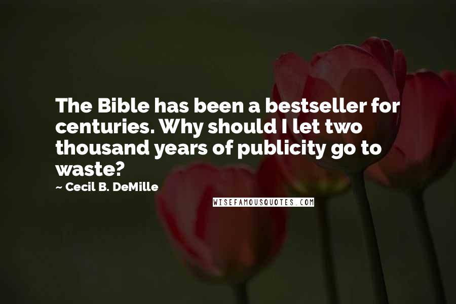 Cecil B. DeMille Quotes: The Bible has been a bestseller for centuries. Why should I let two thousand years of publicity go to waste?