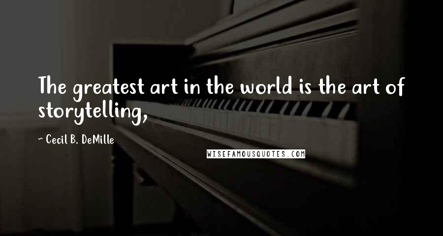 Cecil B. DeMille Quotes: The greatest art in the world is the art of storytelling,