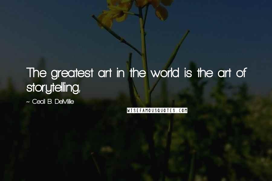 Cecil B. DeMille Quotes: The greatest art in the world is the art of storytelling,