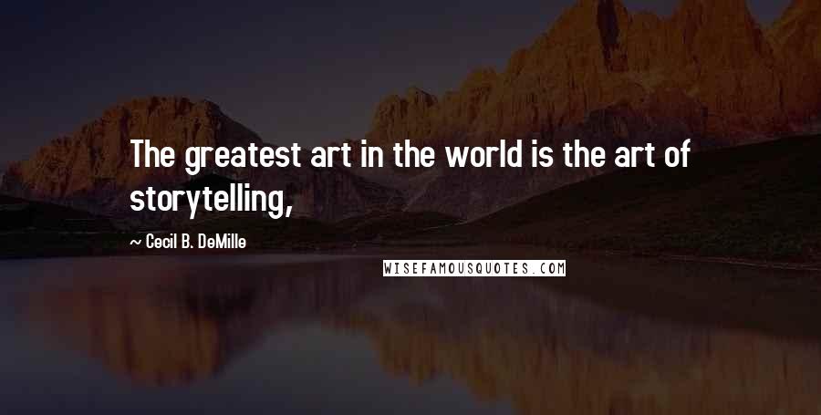 Cecil B. DeMille Quotes: The greatest art in the world is the art of storytelling,