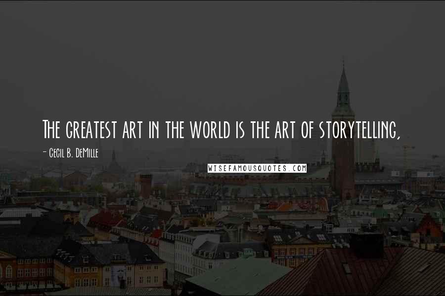 Cecil B. DeMille Quotes: The greatest art in the world is the art of storytelling,